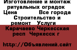 Изготовление и монтаж  ритуальных оградок › Цена ­ 3 000 - Все города Строительство и ремонт » Услуги   . Карачаево-Черкесская респ.,Черкесск г.